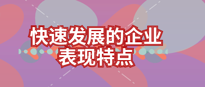 快速发展的企业表现特点有哪些
